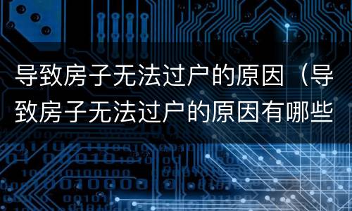 导致房子无法过户的原因（导致房子无法过户的原因有哪些）