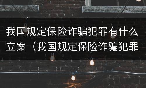 我国规定保险诈骗犯罪有什么立案（我国规定保险诈骗犯罪有什么立案要求）
