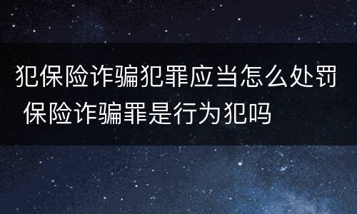 犯保险诈骗犯罪应当怎么处罚 保险诈骗罪是行为犯吗
