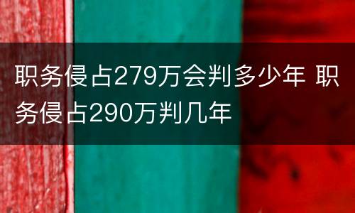 职务侵占279万会判多少年 职务侵占290万判几年