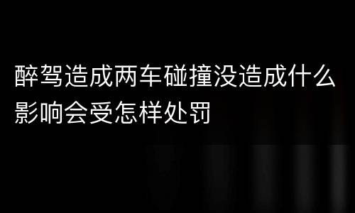 醉驾造成两车碰撞没造成什么影响会受怎样处罚