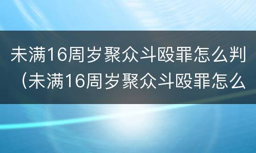 未满16周岁聚众斗殴罪怎么判（未满16周岁聚众斗殴罪怎么判的）