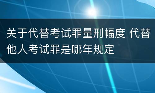 关于代替考试罪量刑幅度 代替他人考试罪是哪年规定