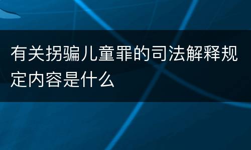 有关拐骗儿童罪的司法解释规定内容是什么
