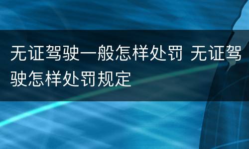 无证驾驶一般怎样处罚 无证驾驶怎样处罚规定