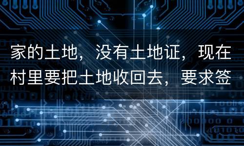 家的土地，没有土地证，现在村里要把土地收回去，要求签协议，怎么处理