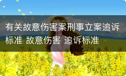 有关故意伤害案刑事立案追诉标准 故意伤害 追诉标准
