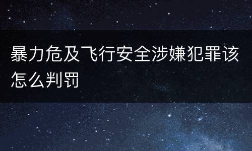 暴力危及飞行安全涉嫌犯罪该怎么判罚