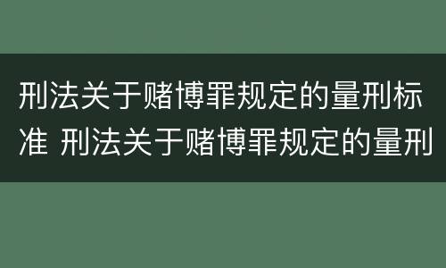 刑法关于赌博罪规定的量刑标准 刑法关于赌博罪规定的量刑标准是什么