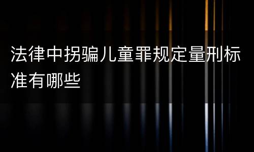 法律中拐骗儿童罪规定量刑标准有哪些