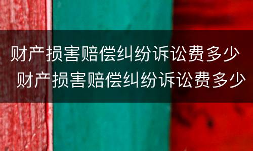 财产损害赔偿纠纷诉讼费多少 财产损害赔偿纠纷诉讼费多少钱