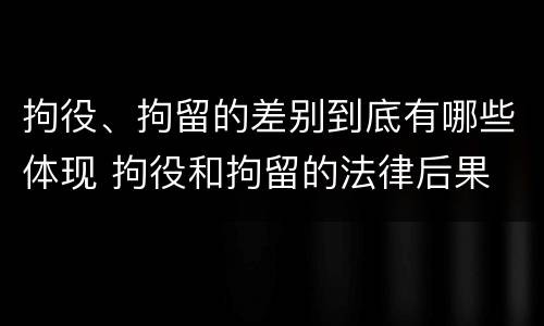 拘役、拘留的差别到底有哪些体现 拘役和拘留的法律后果