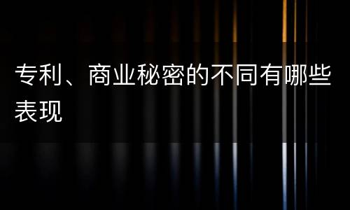 专利、商业秘密的不同有哪些表现
