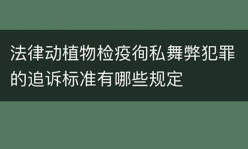 法律动植物检疫徇私舞弊犯罪的追诉标准有哪些规定