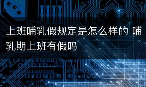 上班哺乳假规定是怎么样的 哺乳期上班有假吗