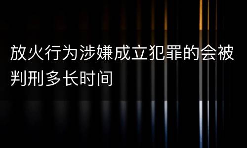 放火行为涉嫌成立犯罪的会被判刑多长时间
