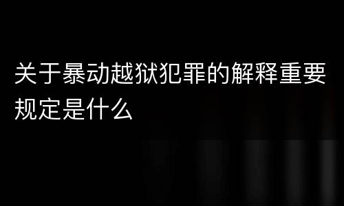 关于暴动越狱犯罪的解释重要规定是什么