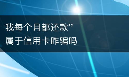 我每个月都还款''属于信用卡咋骗吗