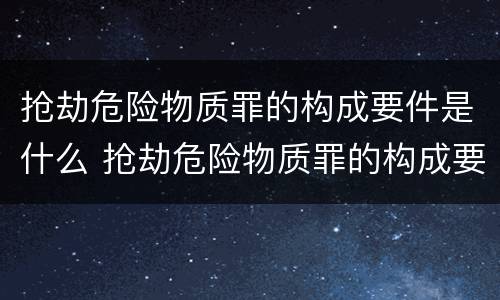 抢劫危险物质罪的构成要件是什么 抢劫危险物质罪的构成要件是什么意思