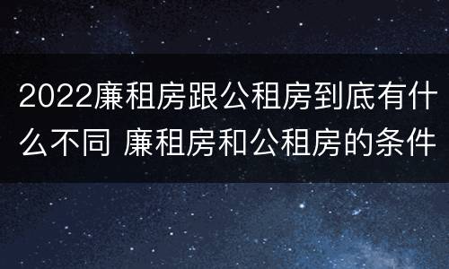 2022廉租房跟公租房到底有什么不同 廉租房和公租房的条件