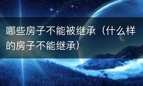 哪些房子不能被继承（什么样的房子不能继承）