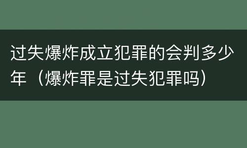 过失爆炸成立犯罪的会判多少年（爆炸罪是过失犯罪吗）