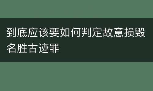 到底应该要如何判定故意损毁名胜古迹罪