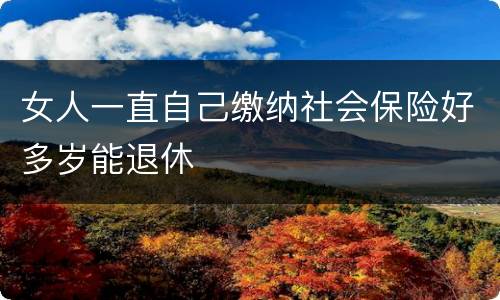 女人一直自己缴纳社会保险好多岁能退休