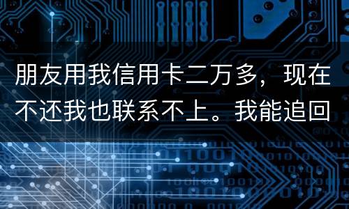 朋友用我信用卡二万多，现在不还我也联系不上。我能追回这两万么
