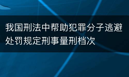我国刑法中帮助犯罪分子逃避处罚规定刑事量刑档次