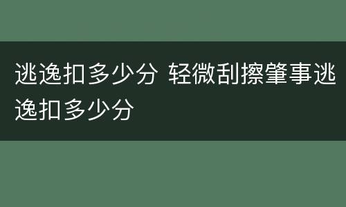 逃逸扣多少分 轻微刮擦肇事逃逸扣多少分