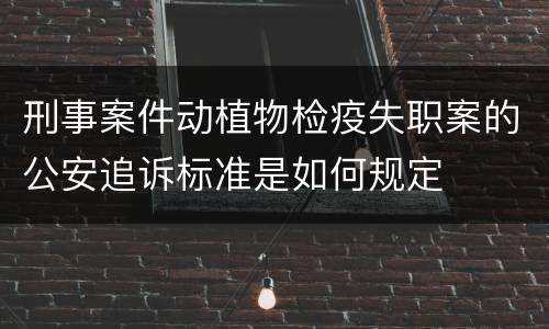 刑事案件动植物检疫失职案的公安追诉标准是如何规定