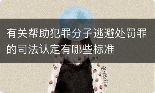 有关帮助犯罪分子逃避处罚罪的司法认定有哪些标准