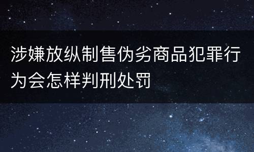 涉嫌放纵制售伪劣商品犯罪行为会怎样判刑处罚