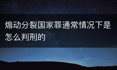 煽动分裂国家罪通常情况下是怎么判刑的