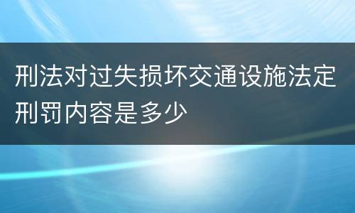 刑法对过失损坏交通设施法定刑罚内容是多少