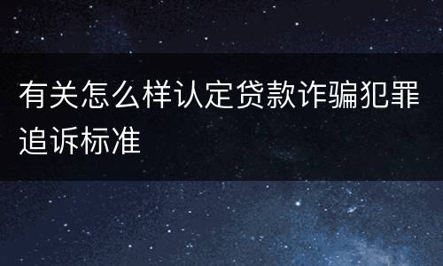 有关怎么样认定贷款诈骗犯罪追诉标准