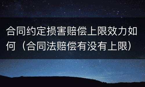 合同约定损害赔偿上限效力如何（合同法赔偿有没有上限）