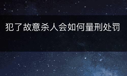 犯了故意杀人会如何量刑处罚