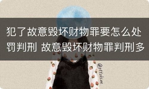 犯了故意毁坏财物罪要怎么处罚判刑 故意毁坏财物罪判刑多久