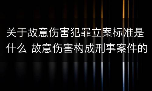 关于故意伤害犯罪立案标准是什么 故意伤害构成刑事案件的条件