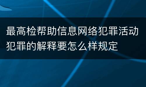 最高检帮助信息网络犯罪活动犯罪的解释要怎么样规定