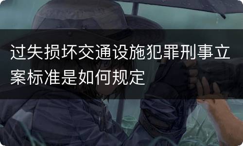 过失损坏交通设施犯罪刑事立案标准是如何规定