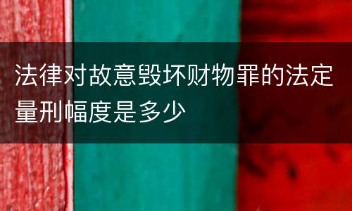 法律对故意毁坏财物罪的法定量刑幅度是多少