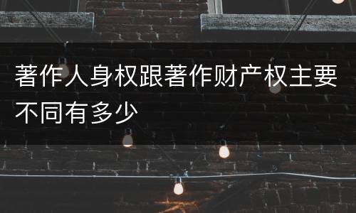 著作人身权跟著作财产权主要不同有多少