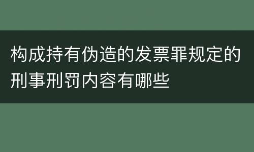 构成持有伪造的发票罪规定的刑事刑罚内容有哪些