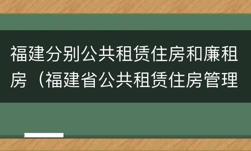 福建分别公共租赁住房和廉租房（福建省公共租赁住房管理办法）