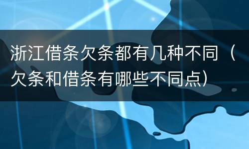 浙江借条欠条都有几种不同（欠条和借条有哪些不同点）