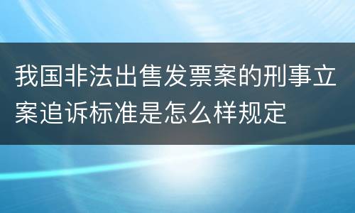 我国非法出售发票案的刑事立案追诉标准是怎么样规定