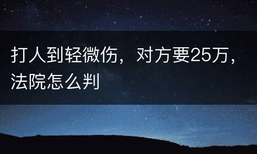 打人到轻微伤，对方要25万，法院怎么判